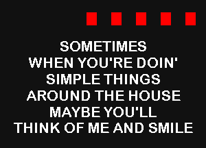 SOMETIMES
WHEN YOU'RE DOIN'
SIMPLE THINGS
AROUND THE HOUSE

MAYBEYOU'LL
THINK OF ME AND SMILE