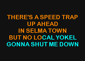 TH ERE'S A SPEED TRAP
UP AHEAD
IN SELMA TOWN
BUT NO LOCAL YOKEL
GONNA SHUT ME DOWN