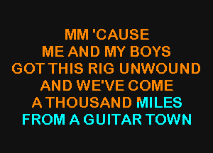 MM 'CAUSE
ME AND MY BOYS
GOT THIS RIG UNWOUND
AND WE'VE COME
ATHOUSAND MILES
FROM A GUITAR TOWN