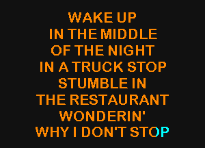 WAKE UP
IN THE MIDDLE
OF THE NIGHT
IN ATRUCK STOP
STUMBLE IN
THE RESTAURANT

WONDERIN'
WHYI DON'T STOP l