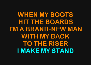 WHEN MY BOOTS
HIT THE BOARDS
I'M A BRAND-NEW MAN
WITH MY BACK
TO THE RISER
I MAKE MY STAND