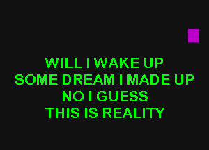 WILLIWAKE UP

SOME DREAM I MADE UP
NO I GUESS
THIS IS REALITY