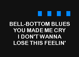 BELL-BOTI'OM BLUES
YOU MADE ME CRY
I DON'T WANNA
LOSETHIS FEELIN'