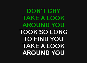 TOOKSOLONG
TOFmDYOU

TAKEALOOK
AROUNDYOU