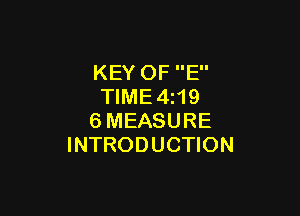 KEY OF E
TIME4 19

6MEASURE
INTRODUCTION