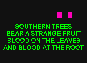 SOUTH ERN TREES
BEAR A STRANGE FRUIT
BLOOD ON THE LEAVES

AND BLOOD AT THE ROOT