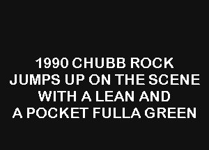 1990 CHUBB ROCK
JUMPS UP ON THE SCENE
WITH A LEAN AND
A POCKET FULLA GREEN