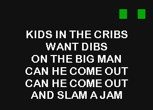 KIDS IN THE CRIBS
WANT DIBS
ON THE BIG MAN
CAN HE COME OUT
CAN HE COME OUT

AND SLAMAJAM l