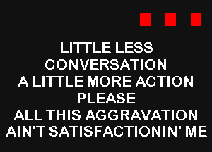 LITI'LE LESS
CONVERSATION
A LITTLE MORE ACTION
PLEASE

ALL THIS AGGRAVATION
AIN'T SATISFACTIONIN' ME