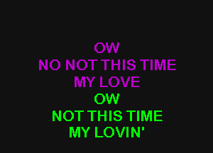 OW
NOT THIS TIME
MY LOVIN'