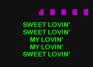 SWEET LOVIN'
SWEET LOVIN'

MY LOVIN'
MY LOVIN'
SWEET LOVIN'