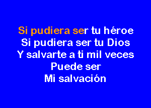 Si pudiera ser tu h(aroe
Si pudiera ser tu Dios

Y salvarte a ti mil veces
Puede ser
Mi salvacibn