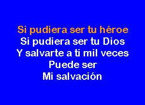 Si pudiera ser tu h(aroe
Si pudiera ser tu Dios

Y salvarte a ti mil veces
Puede ser
Mi salvacibn