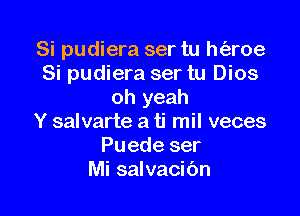 Si pudiera ser tu h(aroe
Si pudiera ser tu Dios
oh yeah

Y salvarte a ti mil veces
Puede ser
Mi salvacibn