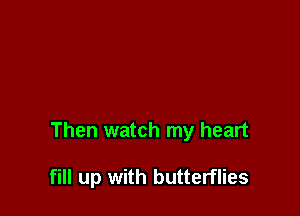 Then watch my heart

fill up with butterflies