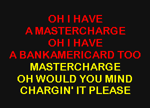 MASTERC HARG E

OH WOULD YOU MIND
CHARGIN' IT PLEASE