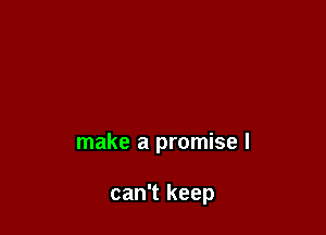 make a promise I

can't keep