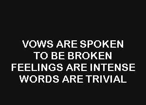 VOWS ARE SPOKEN
TO BE BROKEN
FEELINGS ARE INTENSE
WORDS ARETRIVIAL