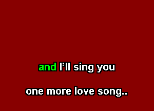 and VII sing you

one more love song..