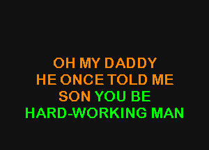 OH MY DADDY

HE ONCETOLD ME
SON YOU BE
HARD-WORKING MAN