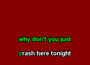 why don't you just

crash here tonight