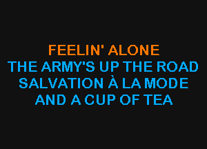 FEELIN' ALONE
THE ARMY'S UP THE ROAD
SALVATION A LA MODE
AND A CUP 0F TEA