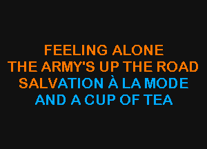 FEELING ALONE
THE ARMY'S UP THE ROAD
SALVATION A LA MODE
AND A CUP 0F TEA