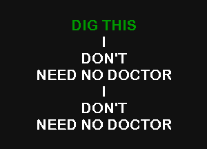 I
DON'T

NEED NO DOCTOR
I
DON'T
NEED NO DOCTOR
