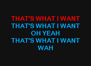 THAT'S WHAT I WANT

OH YEAH
THAT'S WHAT I WANT
WAH