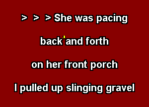 i? p '5' She was pacing
back'and forth

on her front porch

I pulled up slinging gravel