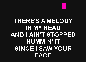 THERE'S A MELODY
IN MY HEAD
AND I AIN'T STOPPED
HUMMIN' IT

SINCE I SAW YOUR
FACE l