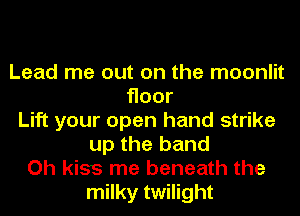 Lead me out on the moonlit
Hoor
Lift your open hand strike
up the band
Oh kiss me beneath the
milky twilight