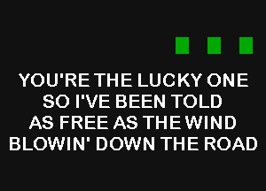 YOU'RETHE LUCKY ONE
80 I'VE BEEN TOLD
AS FREE AS THE WIND
BLOWIN' DOWN THE ROAD