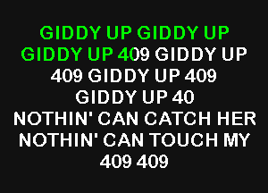 GIDDY UP GIDDY UP
GIDDY UP 409 GIDDY UP
409 GIDDY UP 409
GIDDYUP4O
NOTHIN'CAN CATCH HER
NOTHIN'CAN TOUCH MY
409409