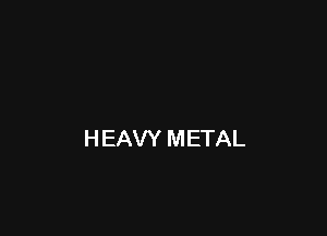 H EAVY METAL