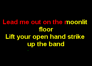 Lead me out on the moonlit
Hoor

Lift your open hand strike
uptheband