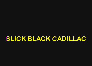 SLICK BLACK CADILLAC