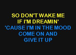 SO DON'T WAKE ME
IF I'M DREAMIN'