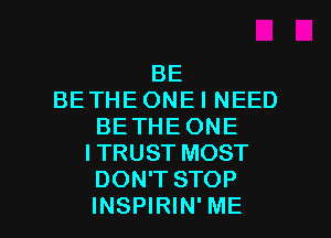 BE
BE THE ONE I NEED
BETHEONE
ITRUST MOST
DON'T STOP

INSPIRIN' ME I