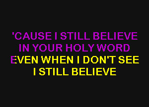 EVEN WHEN I DON'T SEE
I STILL BELIEVE