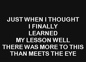 JUSTWHEN ITHOUGHT
I FINALLY
LEARNED

MY LESSON WELL

THEREWAS MORETO THIS
THAN MEETS THE EYE