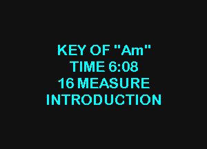 KEY OF Am
TIME 6z08

16 MEASURE
INTRODUCTION