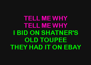 I BID ON SHATNER'S
OLD TOUPEE
TH EY HAD IT ON EBAY