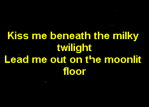 Kiss me beneath the milky
twilight

Lead me out on the moonlit
oor