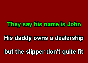 They say his name is John
His daddy owns a dealership

but the slipper don't quite fit