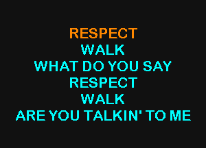 RESPECT
WALK
WHAT DO YOU SAY

RESPECT
WALK
ARE YOU TALKIN' TO ME