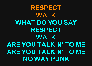 RESPECT
WALK
WHAT DO YOU SAY
RESPECT
WALK
AREYOU TALKIN'TO ME

AREYOU TALKIN'TO ME
NO WAY PUNK