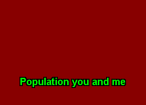 Population you and me