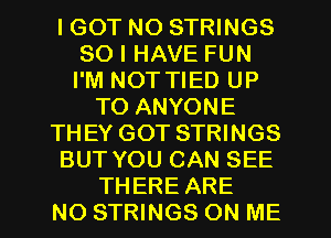 I GOT NO STRINGS
SO I HAVE FUN
I'M NOT TIED UP

TO ANYONE
THEY GOT STRINGS
BUT YOU CAN SEE
THERE ARE
NO STRINGS ON ME