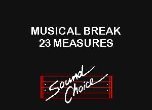 MUSICAL BREAK
23 MEASURES

z 0

g2?